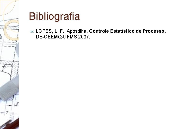 Bibliografia LOPES, L. F. Apostilha. Controle Estatístico de Processo. DE-CEEMQ-UFMS 2007. 