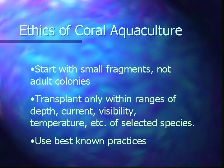 Ethics of Coral Aquaculture • Start with small fragments, not adult colonies • Transplant