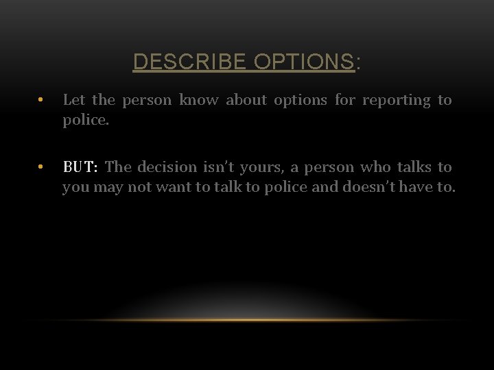 DESCRIBE OPTIONS: • Let the person know about options for reporting to police. •