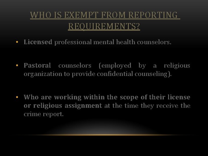 WHO IS EXEMPT FROM REPORTING REQUIREMENTS? • Licensed professional mental health counselors. • Pastoral