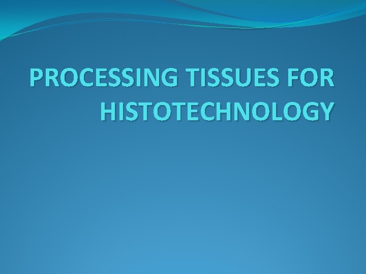 PROCESSING TISSUES FOR HISTOTECHNOLOGY 