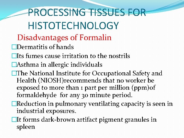 PROCESSING TISSUES FOR HISTOTECHNOLOGY Disadvantages of Formalin �Dermatitis of hands �Its fumes cause irritation