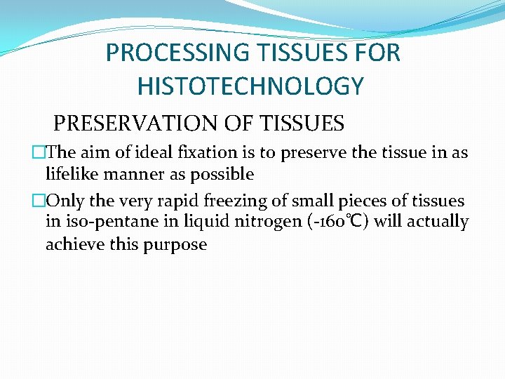 PROCESSING TISSUES FOR HISTOTECHNOLOGY PRESERVATION OF TISSUES �The aim of ideal fixation is to