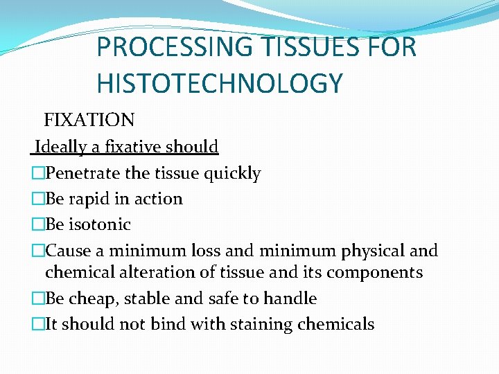 PROCESSING TISSUES FOR HISTOTECHNOLOGY FIXATION Ideally a fixative should �Penetrate the tissue quickly �Be