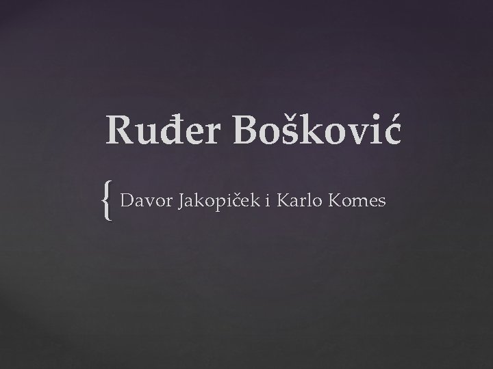 Ruđer Bošković { Davor Jakopiček i Karlo Komes 