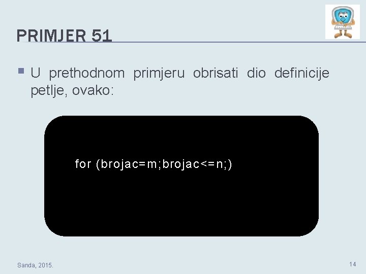 PRIMJER 51 §U prethodnom primjeru obrisati dio definicije petlje, ovako: for (brojac=m; brojac<=n; )