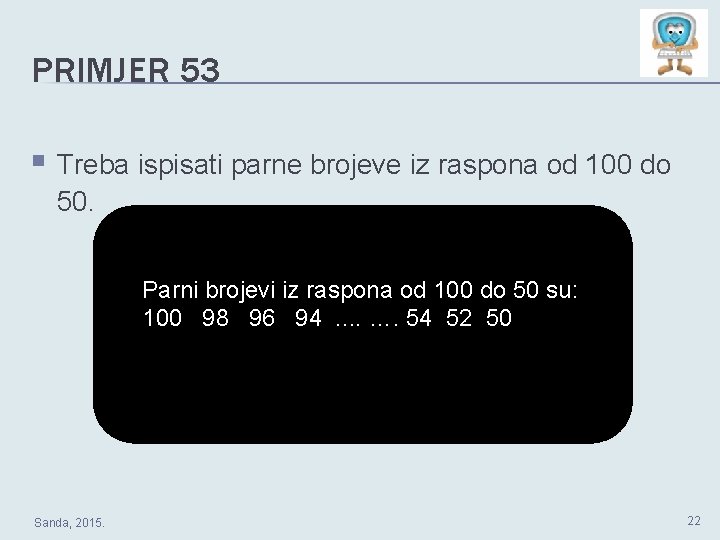PRIMJER 53 § Treba ispisati parne brojeve iz raspona od 100 do 50. Parni PRIMJER 53 § Treba ispisati parne brojeve iz raspona od 100 do 50. Parni