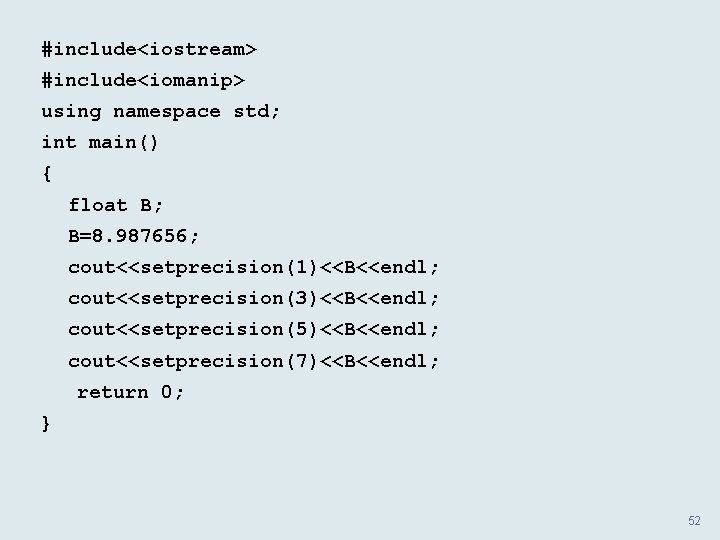 #include<iostream> #include<iomanip> using namespace std; int main() { float B; B=8. 987656; cout<<setprecision(1)<<B<<endl; cout<<setprecision(3)<<B<<endl;