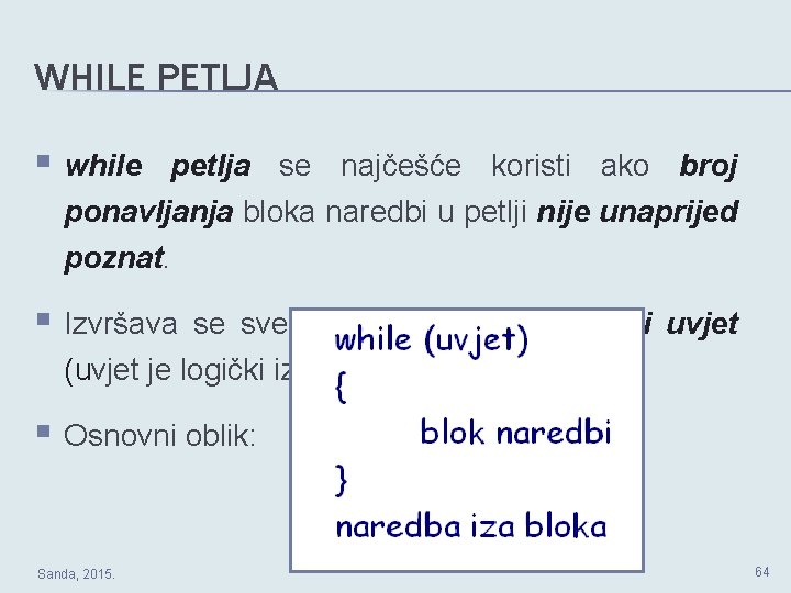 WHILE PETLJA § while petlja se najčešće koristi ako broj ponavljanja bloka naredbi u