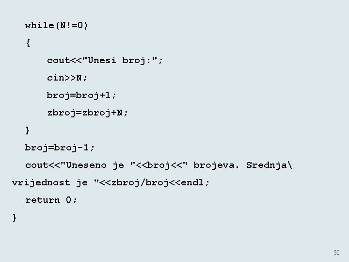 while(N!=0) { cout<<"Unesi broj: "; cin>>N; broj=broj+1; zbroj=zbroj+N; } broj=broj-1; cout<<"Uneseno je "<<broj<<" brojeva. while(N!=0) { cout<<"Unesi broj: "; cin>>N; broj=broj+1; zbroj=zbroj+N; } broj=broj-1; cout<<"Uneseno je "<<broj<<" brojeva.
