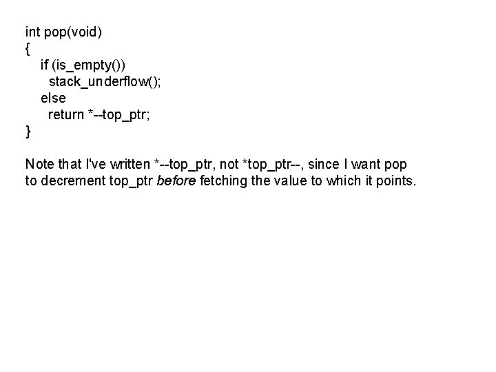 int pop(void) { if (is_empty()) stack_underflow(); else return *--top_ptr; } Note that I've written
