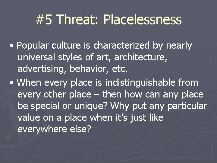#5 Threat: Placelessness • Popular culture is characterized by nearly universal styles of art,