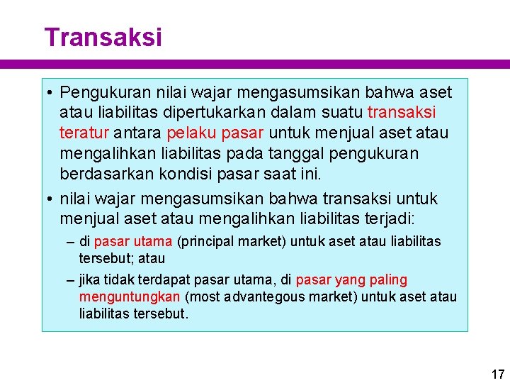 Transaksi • Pengukuran nilai wajar mengasumsikan bahwa aset atau liabilitas dipertukarkan dalam suatu transaksi