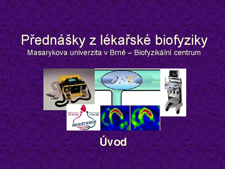 Přednášky z lékařské biofyziky Masarykova univerzita v Brně – Biofyzikální centrum Úvod 