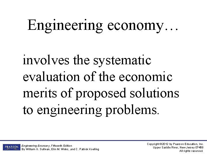 Engineering economy… involves the systematic evaluation of the economic merits of proposed solutions to