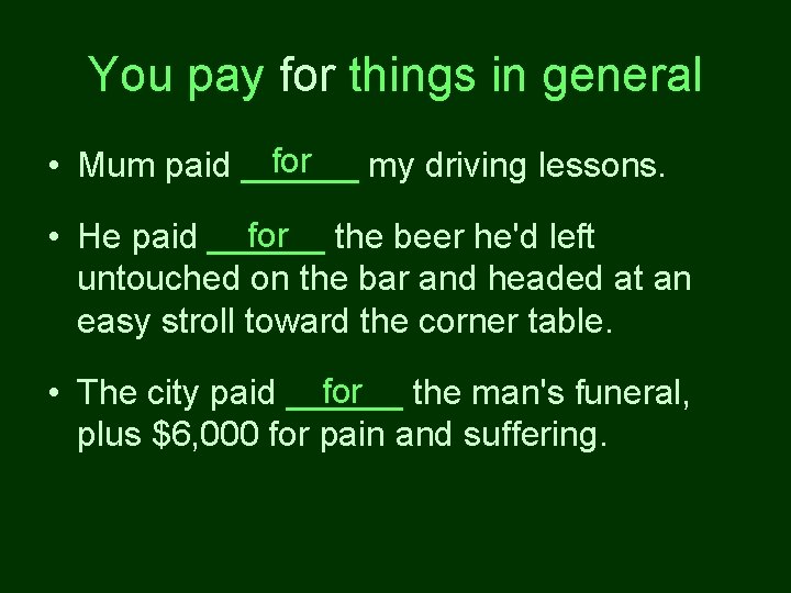 You pay for things in general for • Mum paid ______ my driving lessons.
