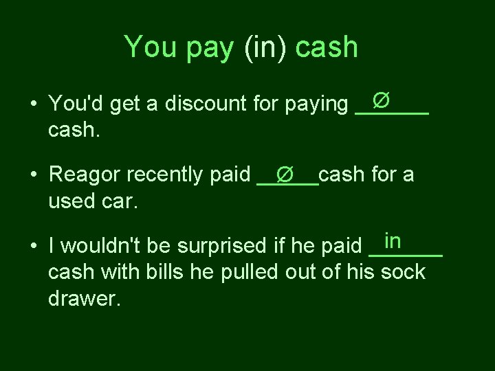 You pay (in) cash Ø • You'd get a discount for paying ______ cash.