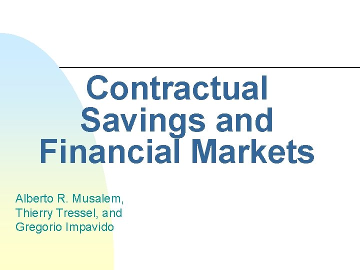 Contractual Savings and Financial Markets Alberto R. Musalem, Thierry Tressel, and Gregorio Impavido 