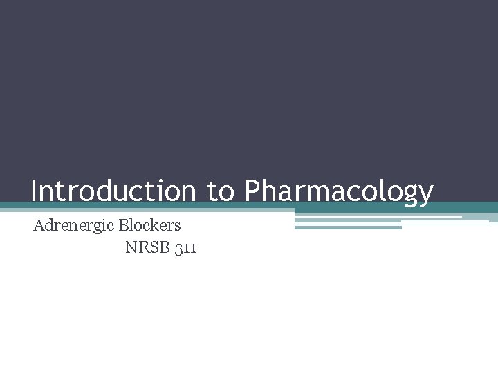 Introduction to Pharmacology Adrenergic Blockers NRSB 311 