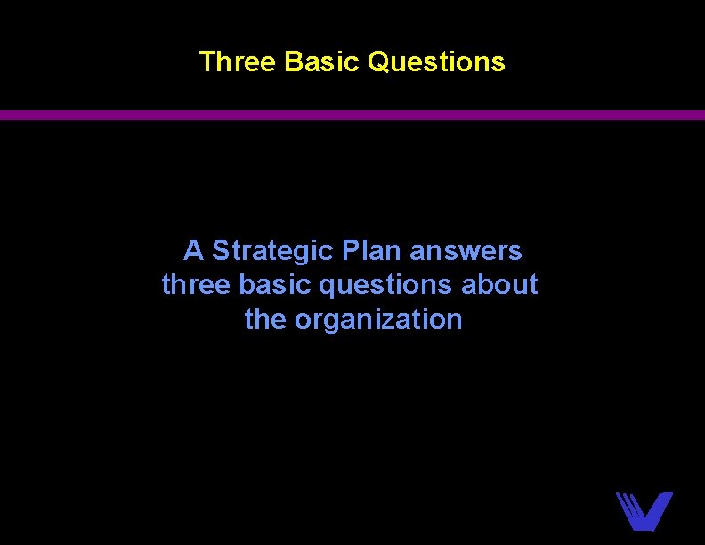 Three Basic Questions A Strategic Plan answers three basic questions about the organization 