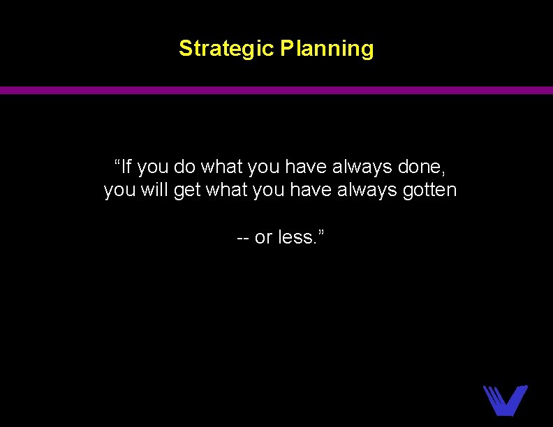 Strategic Planning “If you do what you have always done, you will get what