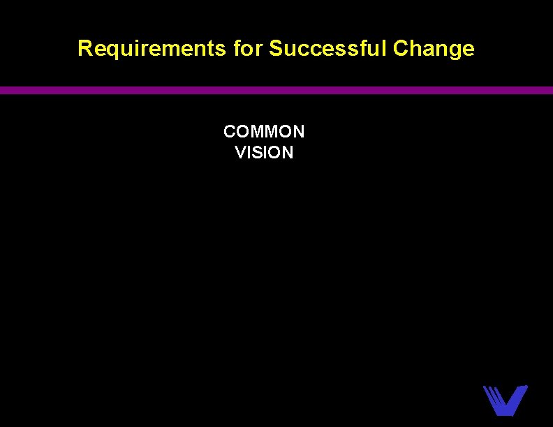 Requirements for Successful Change COMMON VISION 