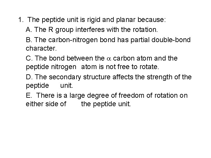 1. The peptide unit is rigid and planar because: A. The R group interferes