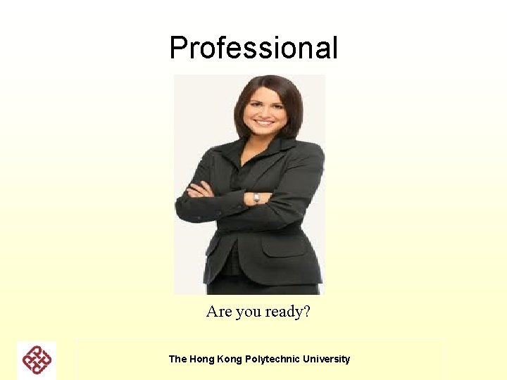 Professional Are you ready? The Hong Kong Polytechnic University Professional Are you ready? The Hong Kong Polytechnic University
