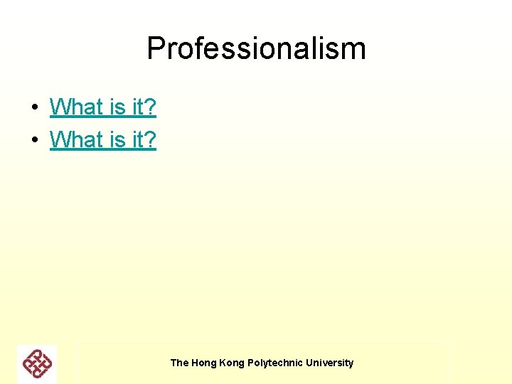 Professionalism • What is it? The Hong Kong Polytechnic University Professionalism • What is it? The Hong Kong Polytechnic University