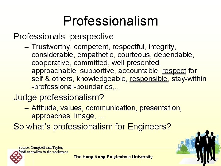 Professionalism Professionals, perspective: – Trustworthy, competent, respectful, integrity, considerable, empathetic, courteous, dependable, cooperative, committed, Professionalism Professionals, perspective: – Trustworthy, competent, respectful, integrity, considerable, empathetic, courteous, dependable, cooperative, committed,