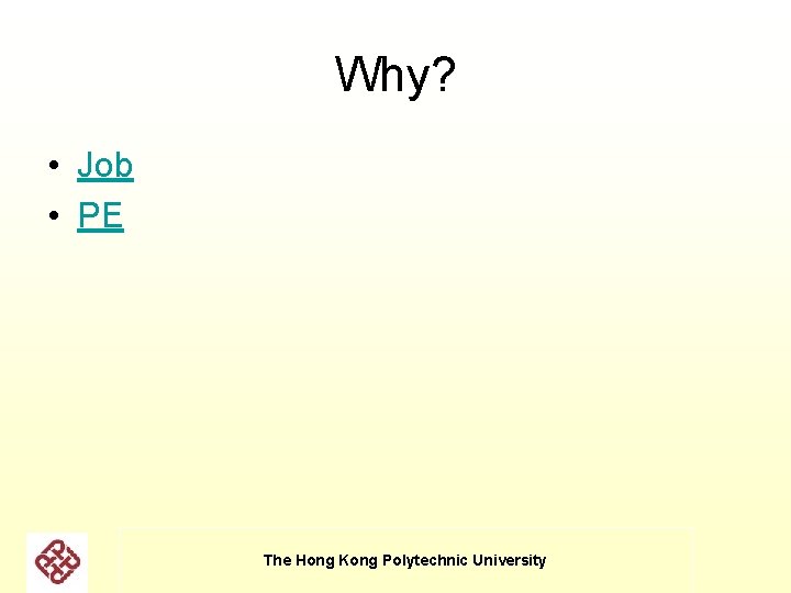 Why? • Job • PE The Hong Kong Polytechnic University Why? • Job • PE The Hong Kong Polytechnic University