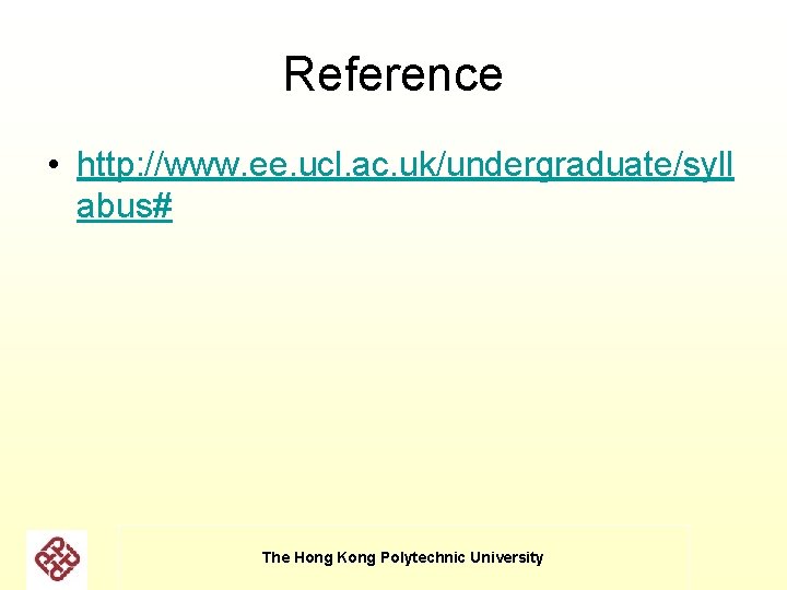 Reference • http: //www. ee. ucl. ac. uk/undergraduate/syll abus# The Hong Kong Polytechnic University Reference • http: //www. ee. ucl. ac. uk/undergraduate/syll abus# The Hong Kong Polytechnic University