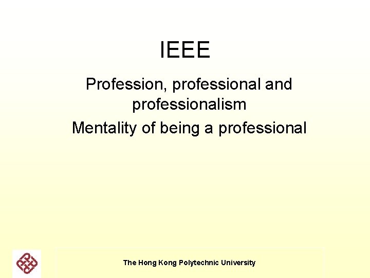IEEE Profession, professional and professionalism Mentality of being a professional The Hong Kong Polytechnic IEEE Profession, professional and professionalism Mentality of being a professional The Hong Kong Polytechnic