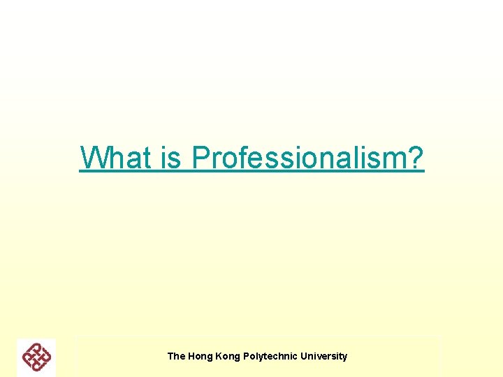 What is Professionalism? The Hong Kong Polytechnic University What is Professionalism? The Hong Kong Polytechnic University