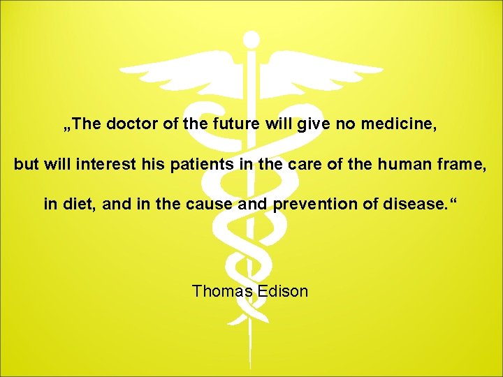 „The doctor of the future will give no medicine, but will interest his patients