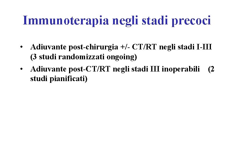 Immunoterapia negli stadi precoci • Adiuvante post-chirurgia +/- CT/RT negli stadi I-III (3 studi Immunoterapia negli stadi precoci • Adiuvante post-chirurgia +/- CT/RT negli stadi I-III (3 studi