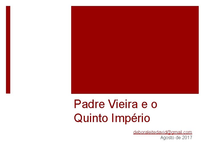 Padre Vieira e o Quinto Império deboraleitedavid@gmail. com Agosto de 2017 