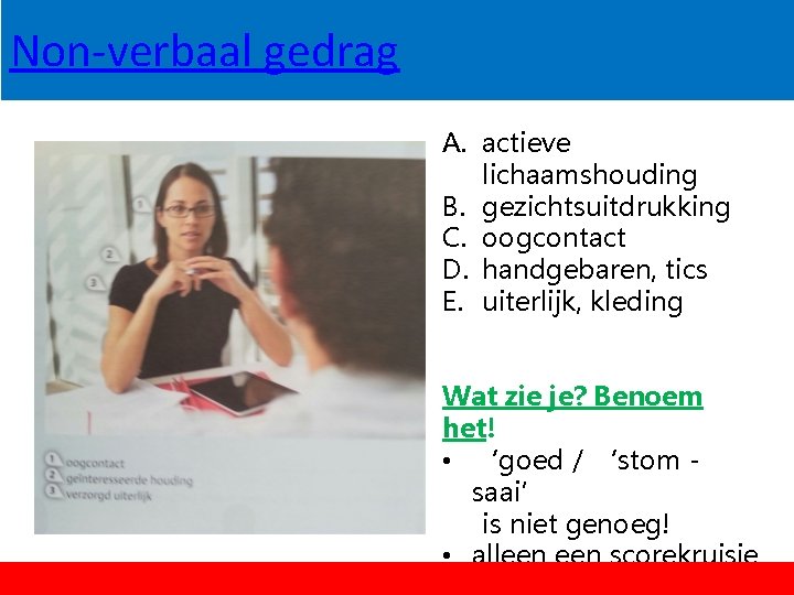 Non-verbaal gedrag A. actieve lichaamshouding B. gezichtsuitdrukking C. oogcontact D. handgebaren, tics E. uiterlijk, Non-verbaal gedrag A. actieve lichaamshouding B. gezichtsuitdrukking C. oogcontact D. handgebaren, tics E. uiterlijk,