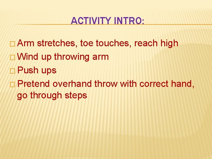 ACTIVITY INTRO: � Arm stretches, toe touches, reach high � Wind up throwing arm ACTIVITY INTRO: � Arm stretches, toe touches, reach high � Wind up throwing arm