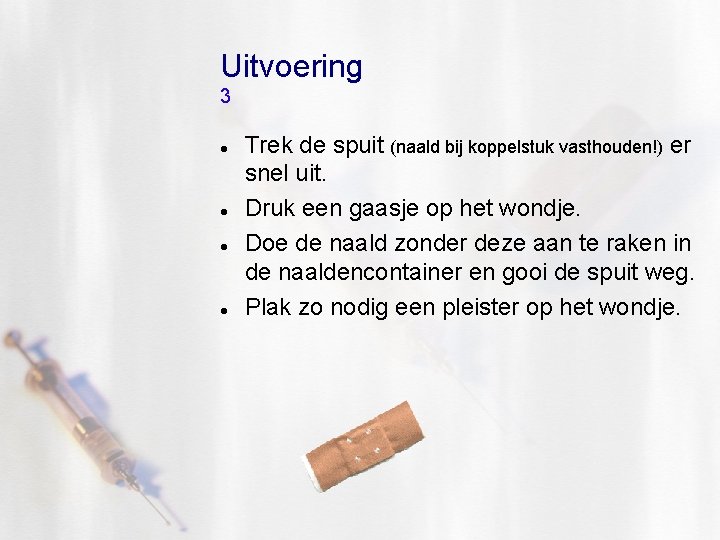 Uitvoering 3 Trek de spuit (naald bij koppelstuk vasthouden!) er snel uit. Druk een