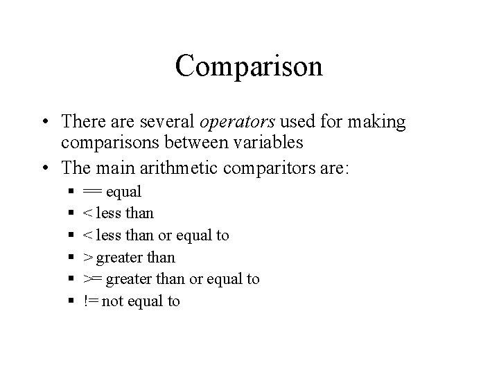Comparison • There are several operators used for making comparisons between variables • The