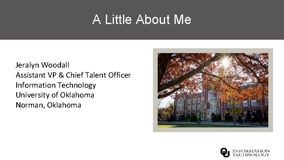 A Little About Me Jeralyn Woodall Assistant VP & Chief Talent Officer Information Technology