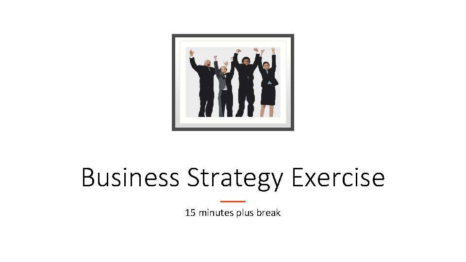 Business Strategy Exercise 15 minutes plus break 