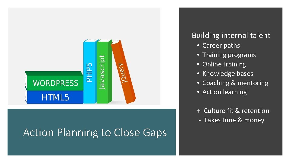  Building internal talent • • • Career paths Training programs Online training Knowledge