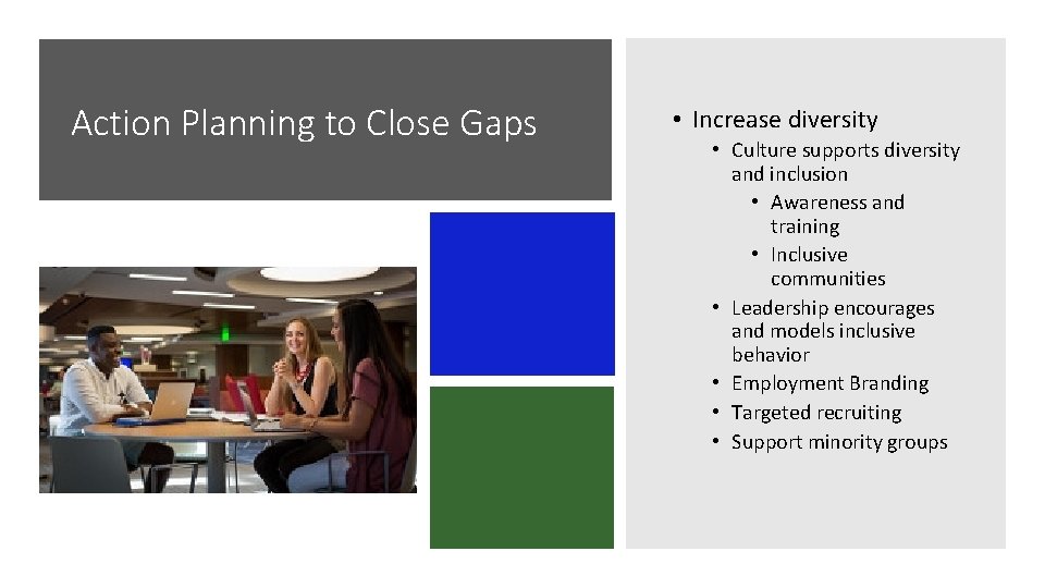 Action Planning to Close Gaps • Increase diversity • Culture supports diversity and inclusion