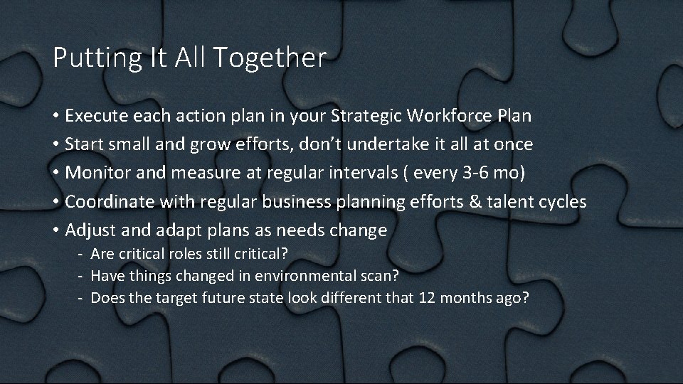 Putting It All Together • Execute each action plan in your Strategic Workforce Plan