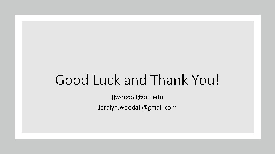 Good Luck and Thank You! jjwoodall@ou. edu Jeralyn. woodall@gmail. com 
