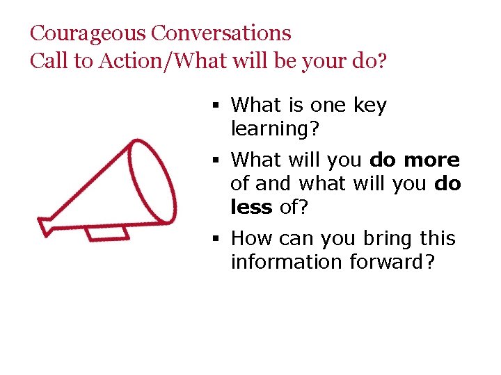 Courageous Conversations Call to Action/What will be your do? § What is one key