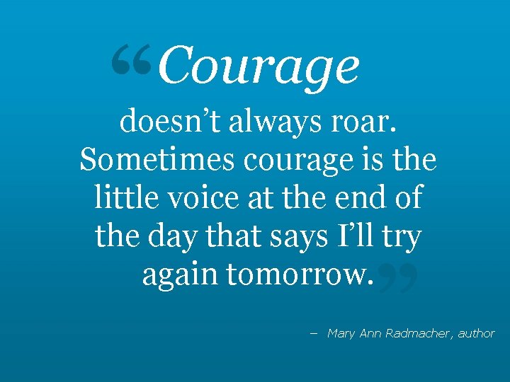 “ Courage doesn’t always roar. Sometimes courage is the little voice at the end