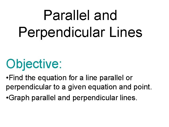 Parallel and Perpendicular Lines Objective: • Find the equation for a line parallel or